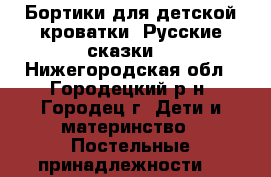 Бортики для детской кроватки “Русские сказки“ - Нижегородская обл., Городецкий р-н, Городец г. Дети и материнство » Постельные принадлежности   